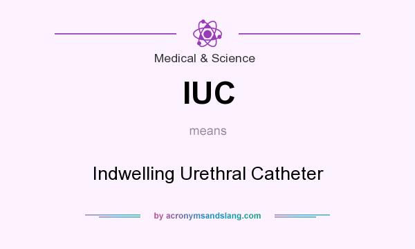 What does IUC mean? It stands for Indwelling Urethral Catheter