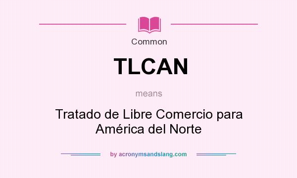 What does TLCAN mean? It stands for Tratado de Libre Comercio para América del Norte
