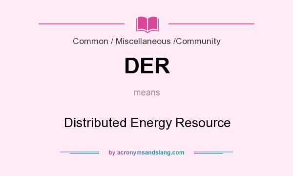 What does DER mean? It stands for Distributed Energy Resource