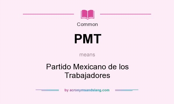 What does PMT mean? It stands for Partido Mexicano de los Trabajadores