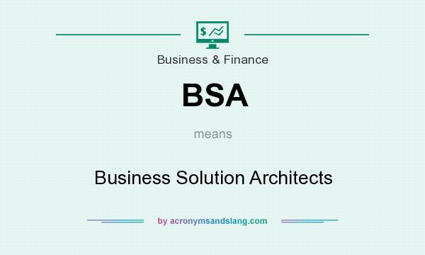 What does BSA mean? It stands for Business Solution Architects