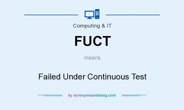What does FUCT mean? It stands for Failed Under Continuous Test
