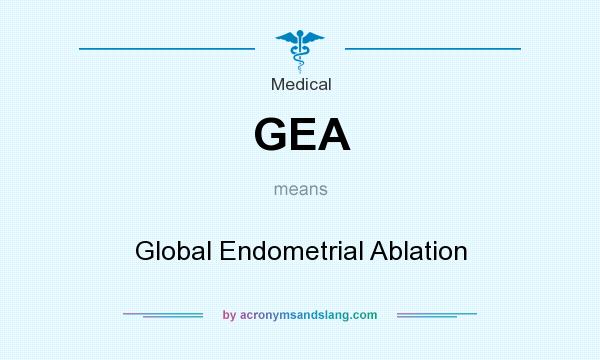 What does GEA mean? It stands for Global Endometrial Ablation