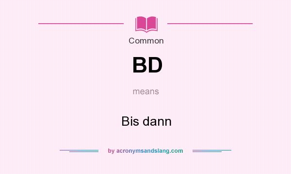 What does BD mean? It stands for Bis dann