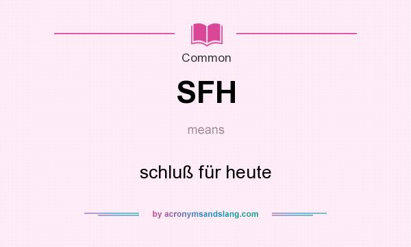 What does SFH mean? It stands for schluß für heute