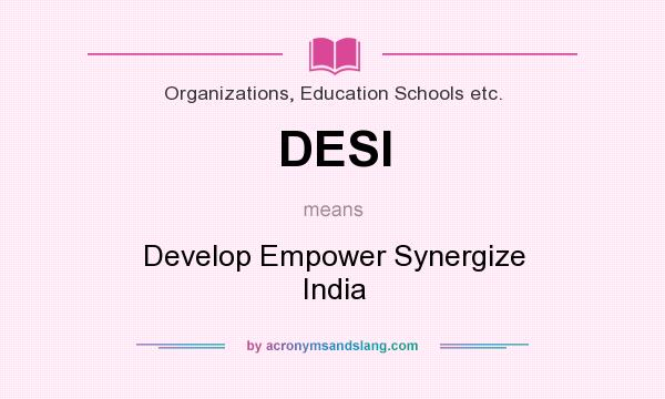 What does DESI mean? It stands for Develop Empower Synergize India