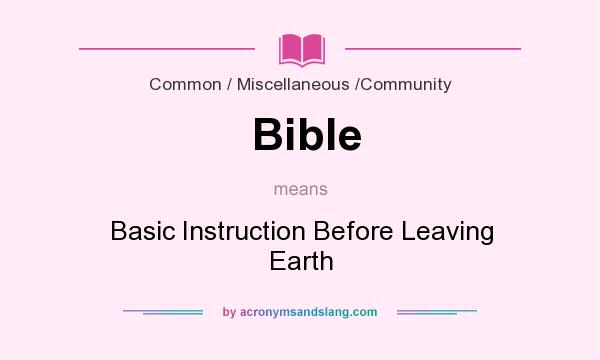 What does Bible mean? It stands for Basic Instruction Before Leaving Earth
