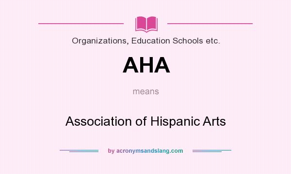 What does AHA mean? It stands for Association of Hispanic Arts