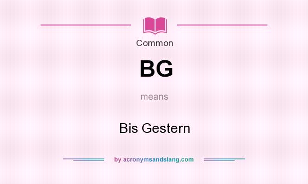 What does BG mean? It stands for Bis Gestern