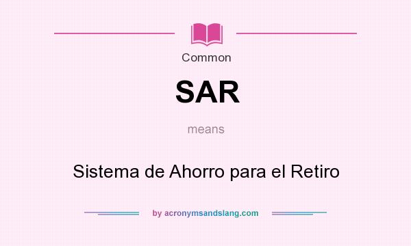 What does SAR mean? It stands for Sistema de Ahorro para el Retiro