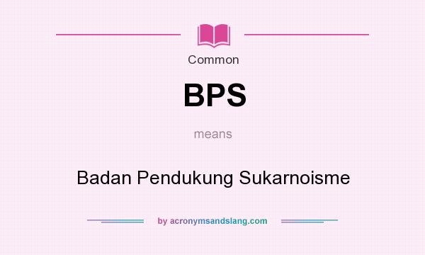 What does BPS mean? It stands for Badan Pendukung Sukarnoisme