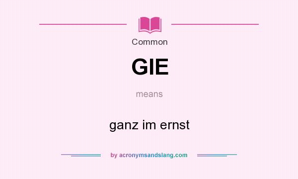 What does GIE mean? It stands for ganz im ernst