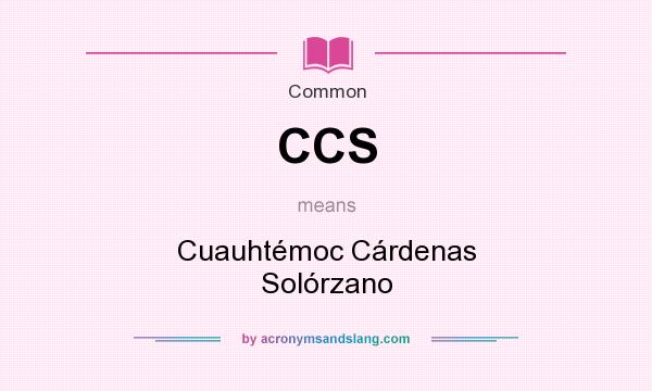 What does CCS mean? It stands for Cuauhtémoc Cárdenas Solórzano