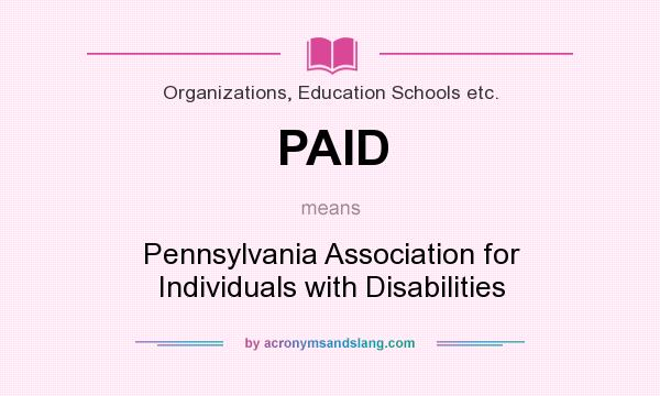 What does PAID mean? It stands for Pennsylvania Association for Individuals with Disabilities