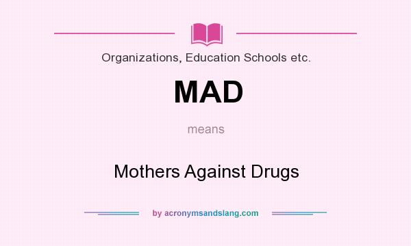 What does MAD mean? It stands for Mothers Against Drugs