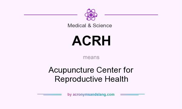 What does ACRH mean? It stands for Acupuncture Center for Reproductive Health
