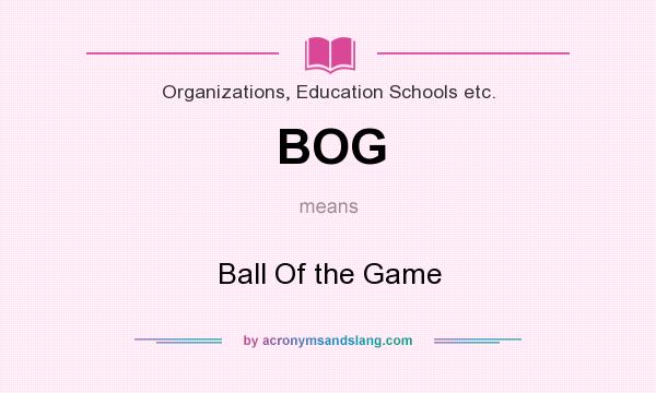 What does BOG mean? It stands for Ball Of the Game