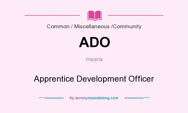 What does ADO mean? It stands for Apprentice Development Officer