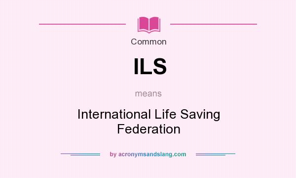What does ILS mean? It stands for International Life Saving Federation