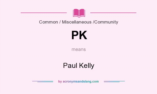 What does PK mean? It stands for Paul Kelly