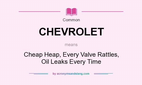 What does CHEVROLET mean? It stands for Cheap Heap, Every Valve Rattles, Oil Leaks Every Time