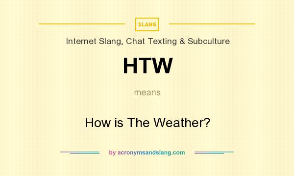 What does HTW mean? It stands for How is The Weather?