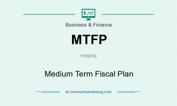 What does MTFP mean? It stands for Medium Term Fiscal Plan