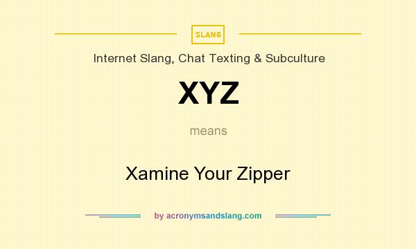 What does XYZ mean? It stands for Xamine Your Zipper