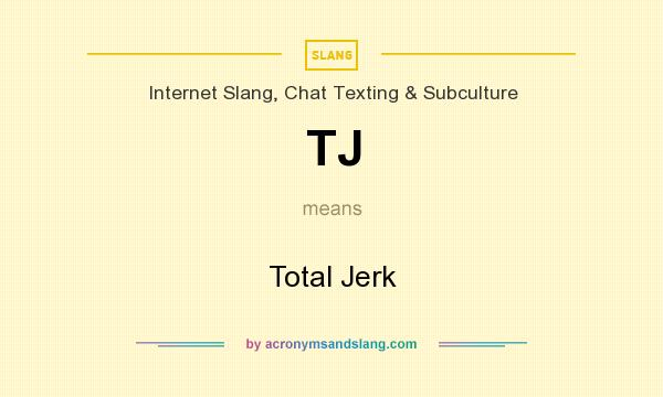 What does TJ mean? It stands for Total Jerk