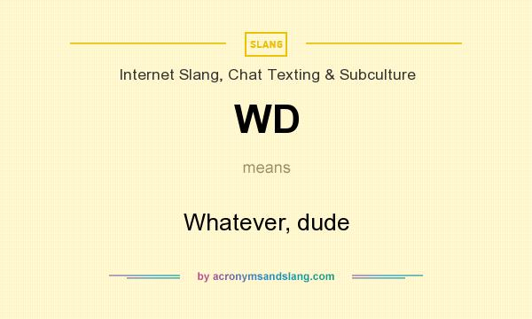 What does WD mean? It stands for Whatever, dude