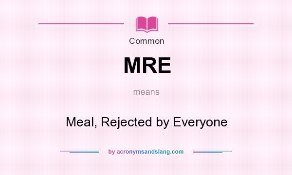 What does MRE mean? It stands for Meal, Rejected by Everyone