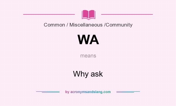 What does WA mean? It stands for Why ask