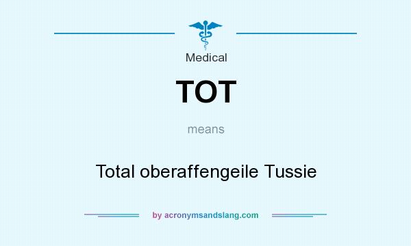 What does TOT mean? It stands for Total oberaffengeile Tussie