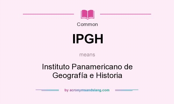 What does IPGH mean? It stands for Instituto Panamericano de Geografía e Historia