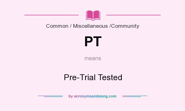 What does PT mean? It stands for Pre-Trial Tested