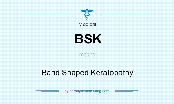 What does BSK mean? It stands for Band Shaped Keratopathy