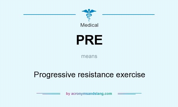 What does PRE mean? It stands for Progressive resistance exercise