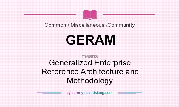 What does GERAM mean? It stands for Generalized Enterprise Reference Architecture and Methodology