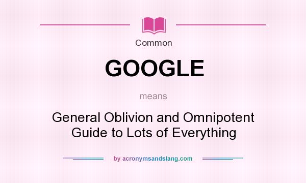What does GOOGLE mean? It stands for General Oblivion and Omnipotent Guide to Lots of Everything
