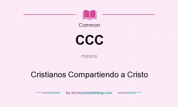 What does CCC mean? It stands for Cristianos Compartiendo a Cristo