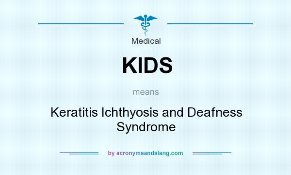What does KIDS mean? It stands for Keratitis Ichthyosis and Deafness Syndrome