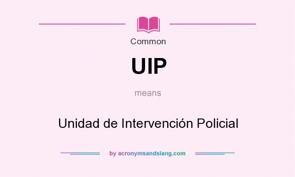 What does UIP mean? It stands for Unidad de Intervención Policial