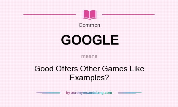 What does GOOGLE mean? It stands for Good Offers Other Games Like Examples?