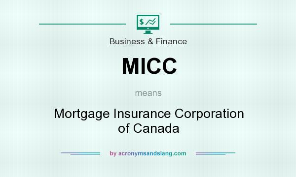 What does MICC mean? It stands for Mortgage Insurance Corporation of Canada