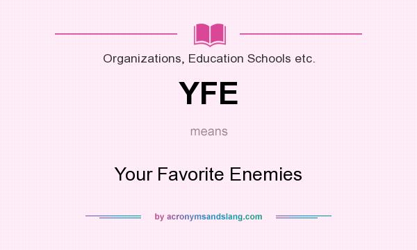 What does YFE mean? It stands for Your Favorite Enemies