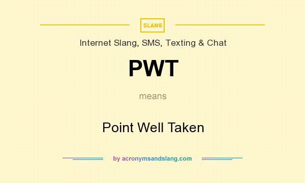 What does PWT mean? It stands for Point Well Taken