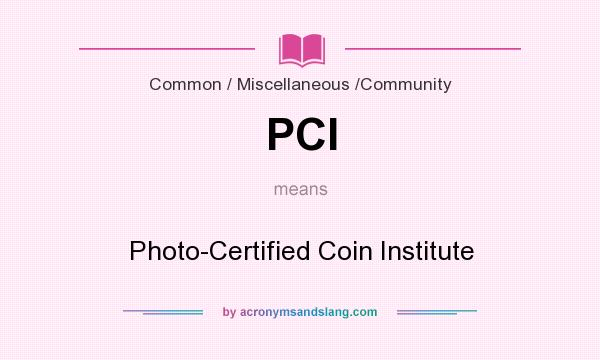 What does PCI mean? It stands for Photo-Certified Coin Institute
