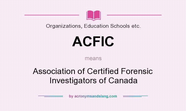 What does ACFIC mean? It stands for Association of Certified Forensic Investigators of Canada