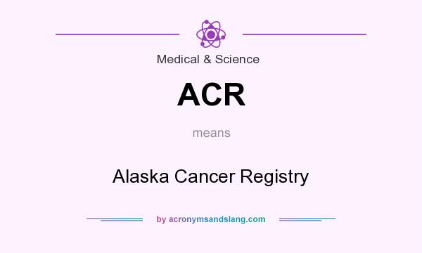 What does ACR mean? It stands for Alaska Cancer Registry