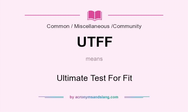 What does UTFF mean? It stands for Ultimate Test For Fit